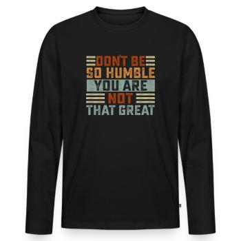 Don't Be So Humble You Are Not That Great - Men's Premium Organic Long Sleeve Shirt - black - Front - Nico (187cm)