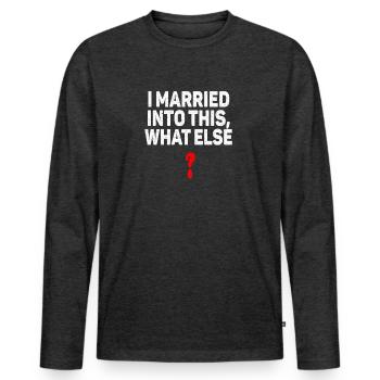 I Married Into This What Else Men Women Funny - Men's Premium Organic Long Sleeve Shirt - heather anthracite - Front - Nico (187cm)