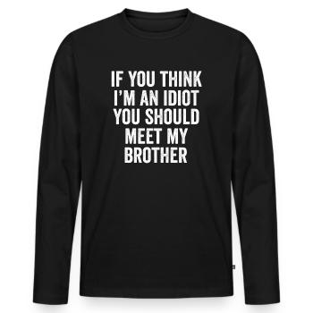 If You Think I'm An Idiot You Should Meet My Bro - Men's Premium Organic Long Sleeve Shirt - black - Front - Nico (187cm)