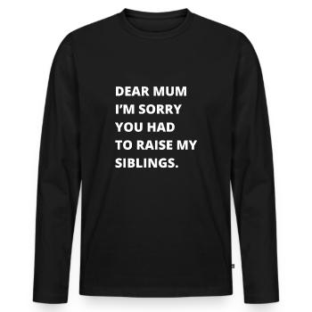 Dear Mum Im Sorry You Had To Raise My Siblings - Men's Premium Organic Long Sleeve Shirt - black - Front - Nico (187cm)