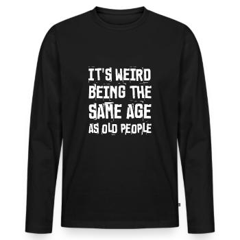 It's Weird Being The Same Age As Old People Funny - Men's Premium Organic Long Sleeve Shirt - black - Front - Nico (187cm)
