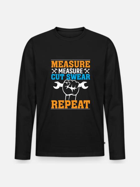 measuring, measuring, cutting, swearing, repeating - Men's Premium Organic Long Sleeve Shirt - black