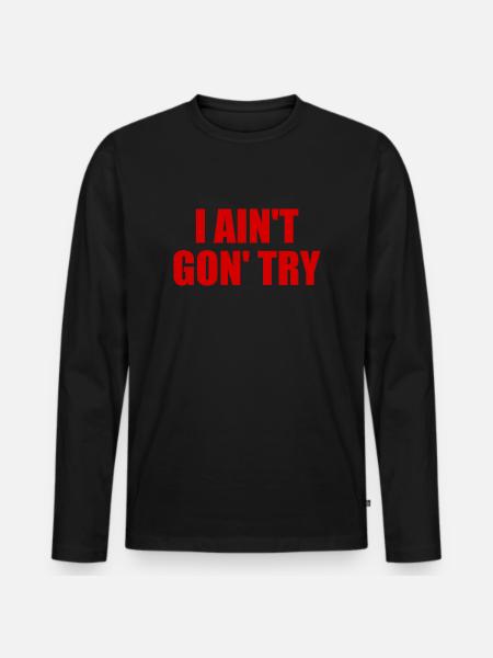 i ain't gon' try - Men's Premium Organic Long Sleeve Shirt - black