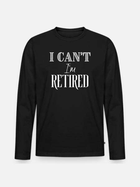I Can't I'm Retired - Men's Premium Organic Long Sleeve Shirt - black