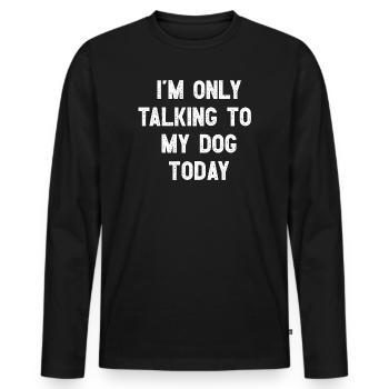 I Am Only Talking To My Dog Today Witziges Hunde - Men's Premium Organic Long Sleeve Shirt - black - Front - Nico (187cm)