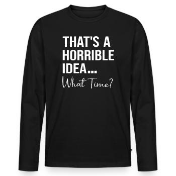 That's A Horrible Idea What Time Funny Quote - Men's Premium Organic Long Sleeve Shirt - black - Front - Nico (187cm)