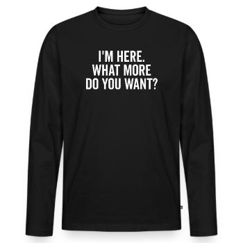 I’m Here What More Do You Want? - Men's Premium Organic Long Sleeve Shirt - black - Front - Nico (187cm)