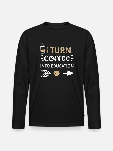 I Turn Coffee Into Education - Men's Premium Organic Long Sleeve Shirt - black