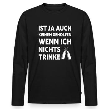 Ist Ja Auch Keinem Geholfen Wenn Ich Nichts Trinke - Männer Premium Bio Langarmshirt - Schwarz - Vorne - Nico (187cm)