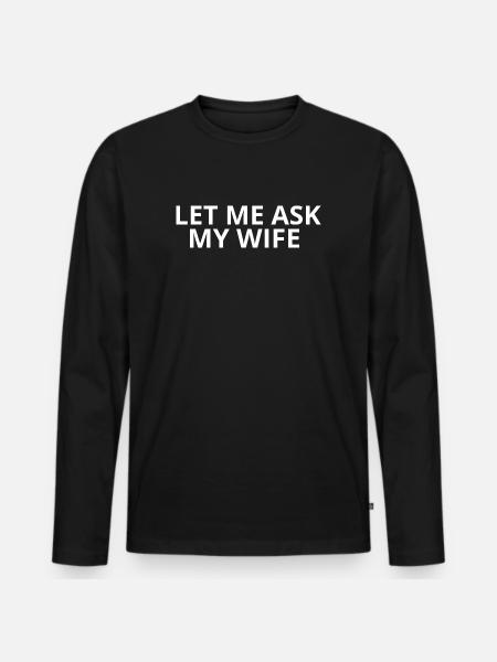 Let me ask my Wife - Men's Premium Organic Long Sleeve Shirt - black