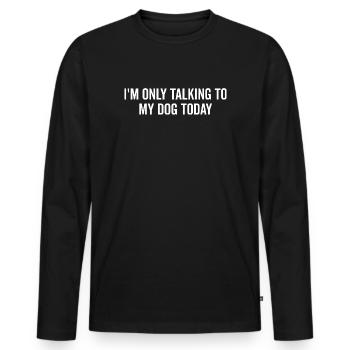 I’m Only Talking to My Dog Today - Men's Premium Organic Long Sleeve Shirt - black - Front - Nico (187cm)