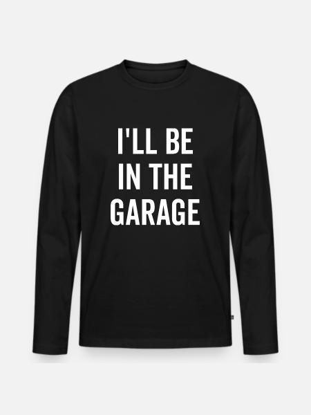 I'll Be In The Garage - Men's Premium Organic Long Sleeve Shirt - black
