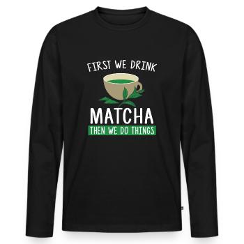 First We Drink Matcha Then We Do Things - Tee Fan - Männer Premium Bio Langarmshirt - Schwarz - Vorne - Nico (187cm)