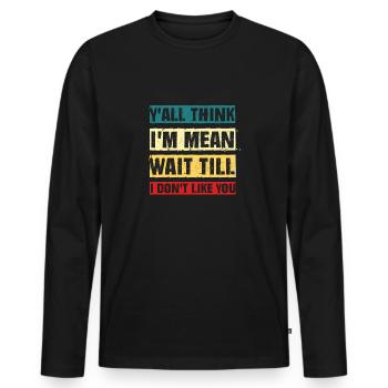Funny y'all think i'm mean wait till i don't like - Men's Premium Organic Long Sleeve Shirt - black - Front - Nico (187cm)