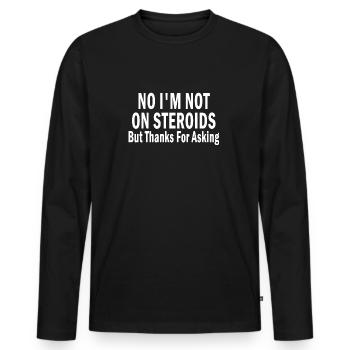 No I'm Not On Steroids But Thanks For Asking - Men's Premium Organic Long Sleeve Shirt - black - Front - Nico (187cm)