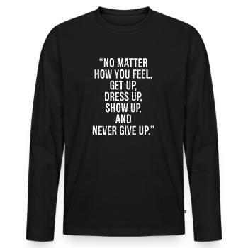 no matter how you feel get up dress up show up - Men's Premium Organic Long Sleeve Shirt - black - Front - Nico (187cm)