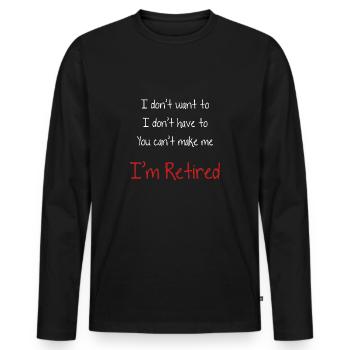 I Don't Want To You Can't Make Me I'm Retired - Men's Premium Organic Long Sleeve Shirt - black - Front - Nico (187cm)