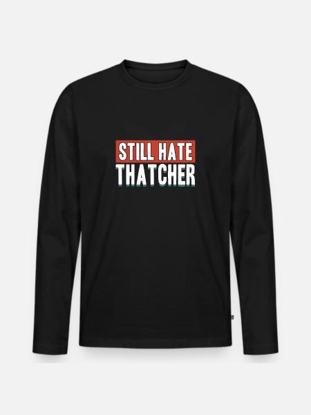 Still Hate Thatcher Anti Capitalists Against Gifts - Men's Premium Organic Long Sleeve Shirt - black
