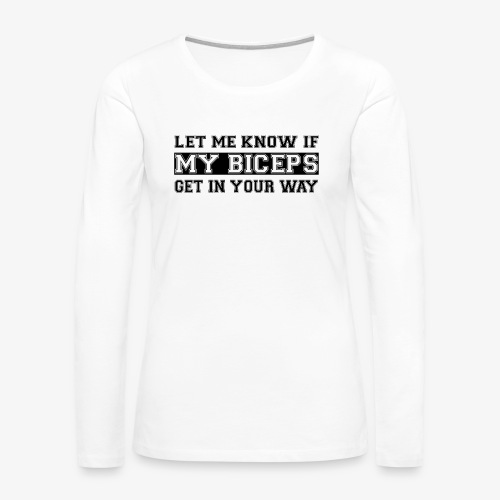 Let me know if my biceps get in your way! - Women's Premium Longsleeve Shirt