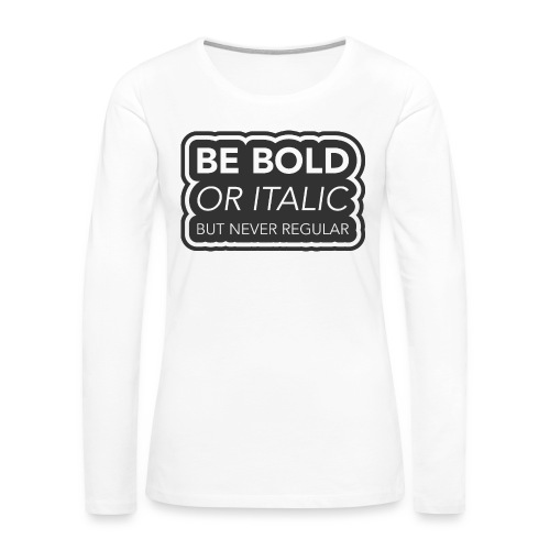 Be bold, or italic but never regular - Vrouwen Premium shirt met lange mouwen