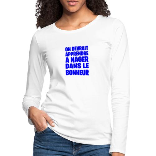 ON DEVRAIT APPRENDRE À NAGER DANS LE BONHEUR ! - T-shirt manches longues Premium Femme