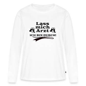 Lass mich Arzt - Ich bin durch - Frauen Premium Bio Langarmshirt - Weiß - Vorne - Julia (174cm)