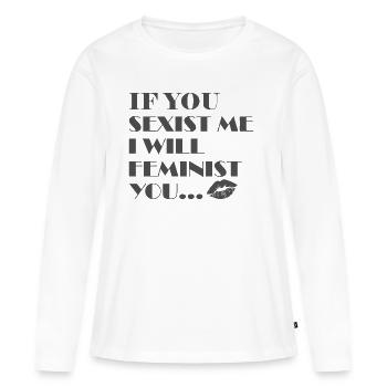 If You Sexist Me I Will Feminist You - Feminismus - Frauen Premium Bio Langarmshirt - Weiß - Vorne - Julia (174cm)