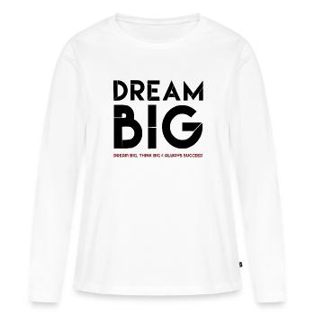Dream Big, Dream Big Zitate, zitate, Zitate - Frauen Premium Bio Langarmshirt - Weiß - Vorne - Julia (174cm)
