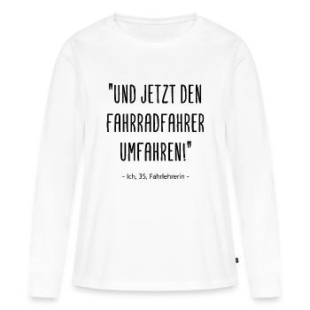 Fahrlehrerin Und jetzt den Fahrradfahrer umfahren - Frauen Premium Bio Langarmshirt - Weiß - Vorne - Julia (174cm)