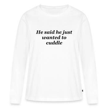 He said he just wanted to cuddle - Women's Premium Organic Long Sleeve Shirt - white - Front - Julia (174cm)