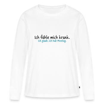 Ich fühle mich krank. Ich glaub, ich hab Montag. - Frauen Premium Bio Langarmshirt - Weiß - Vorne - Julia (174cm)