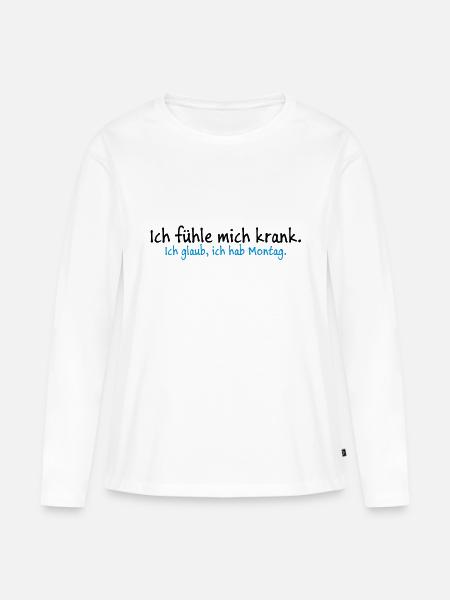 Ich fühle mich krank. Ich glaub, ich hab Montag. - Frauen Premium Bio Langarmshirt - Weiß