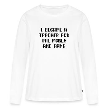 I became a Teacher for the Money and Fame - Lehrer - Women's Premium Organic Long Sleeve Shirt - white - Front - Julia (174cm)