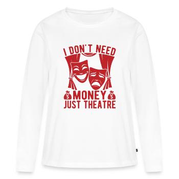 Musical Theatre Don ́t Need Money Just Gift Idea - Women's Premium Organic Long Sleeve Shirt - white - Front - Julia (174cm)