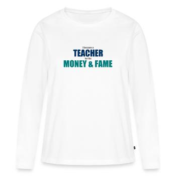 I became a teacher for the money and fame - Women's Premium Organic Long Sleeve Shirt - white - Front - Julia (174cm)