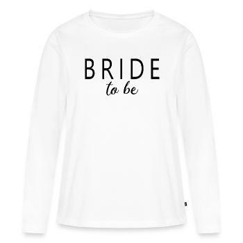Bride To Be - Bridal Shower Bachelorette Party - Women's Premium Organic Long Sleeve Shirt - white - Front - Julia (174cm)