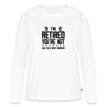 I'm Retired You're Not - Have Fun At Work Tomorrow - Women's Premium Organic Long Sleeve Shirt - white - Front - Julia (174cm)