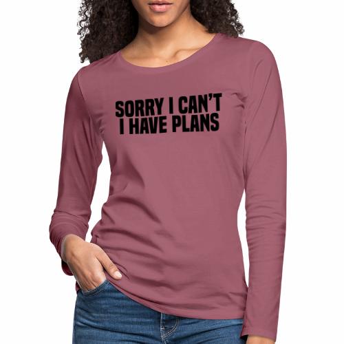 Sorry I Can't I Have Plans - Women's Premium Longsleeve Shirt
