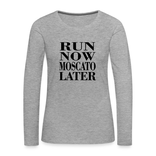 run now moscato later - Frauen Premium Langarmshirt