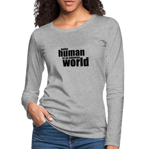 Ihmisenä oleminen epäinhimillisissä maailmassa - Naisten premium pitkähihainen t-paita