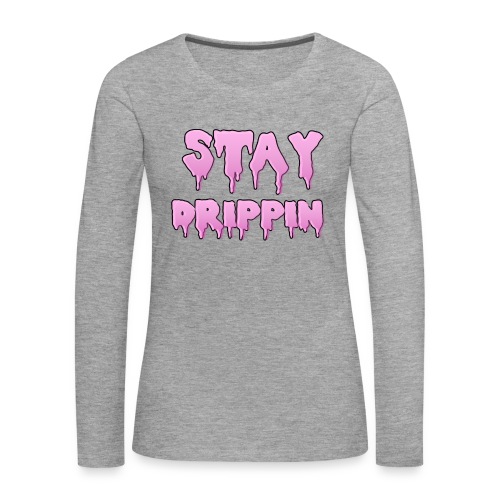 STAY DRIPPIN - Vrouwen Premium shirt met lange mouwen
