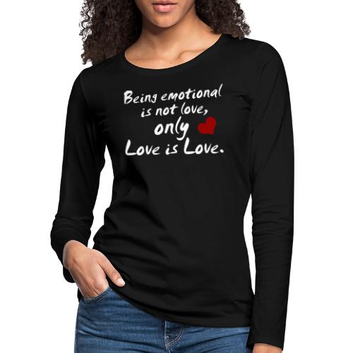 Being emotional is not love, only love is love. - Frauen Premium Langarmshirt