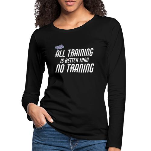 All Training Is Better Than No Training - Långärmad premium-T-shirt dam