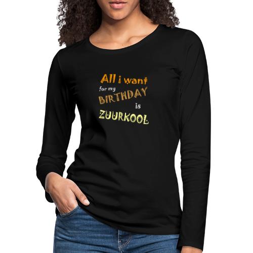 All I want For My Birthday Is Zuurkool - Vrouwen Premium shirt met lange mouwen