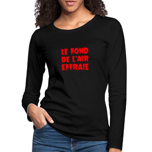 LE FOND DE L'AIR EFFRAIE ! (infos, politique) - Dame premium T-shirt med lange ærmer