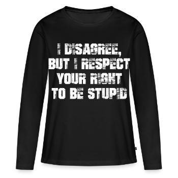 I disagree but I respect your right to be stupid - Frauen Premium Bio Langarmshirt - Schwarz - Vorne - Julia (174cm)
