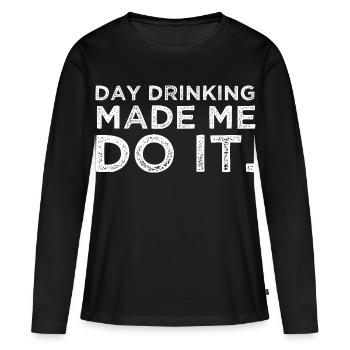Day Drinking Made Me Do It Funny Alcohol Party - Women's Premium Organic Long Sleeve Shirt - black - Front - Julia (174cm)