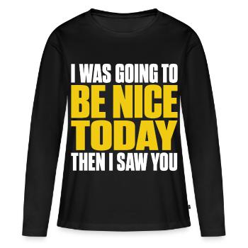 I Was Going To Be Nice Today I SAW YOU Funny Quote - Women's Premium Organic Long Sleeve Shirt - black - Front - Julia (174cm)