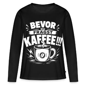 Kaffee Shirt – Bevor du fragst: Kaffee!!! - Frauen Premium Bio Langarmshirt - Schwarz - Vorne - Julia (174cm)