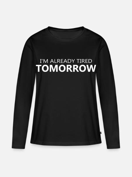 Im Already Tired Tomorrow Quote - Women's Premium Organic Long Sleeve Shirt - black